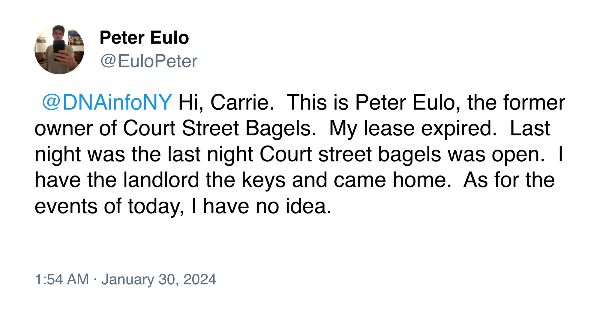 @EuloPeter on Twitter: "Hi, Carrie.  This is Peter Eulo, the former owner of Court Street Bagels.  My lease expired.  Last night was the last night Court street bagels was open.  I have the landlord the keys and came home.  As for the events of today, I have no idea."